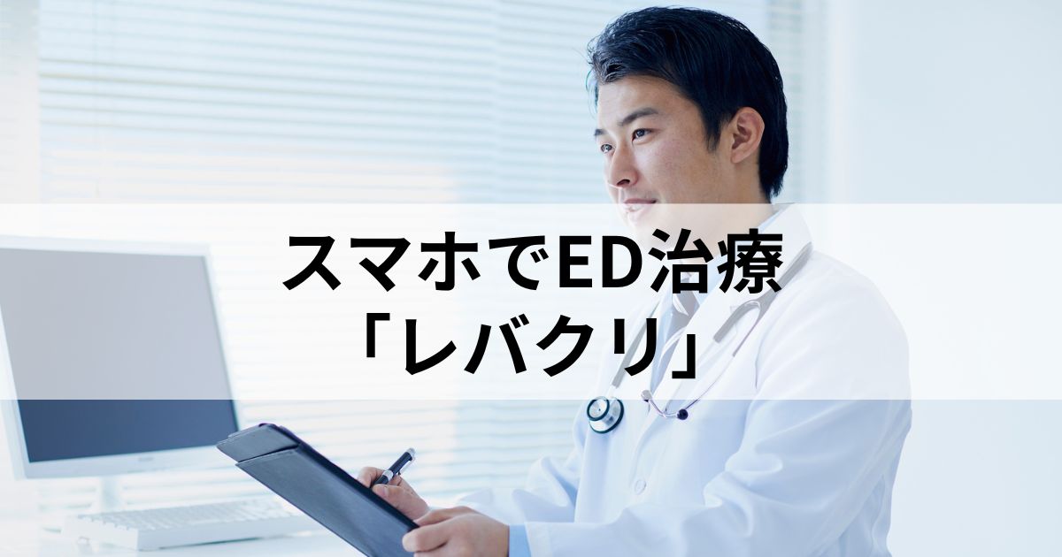 【スマホでED治療】レバクリとは？来院不要で始められるED治療