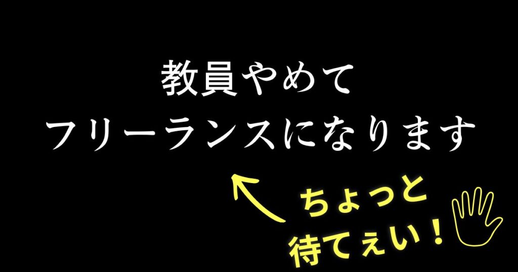 教員やめてフリーランスになるのはちょっと待った！